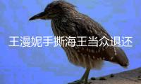 王漫妮手撕海王当众退还衣服 所以……打底吊带还得自己买！